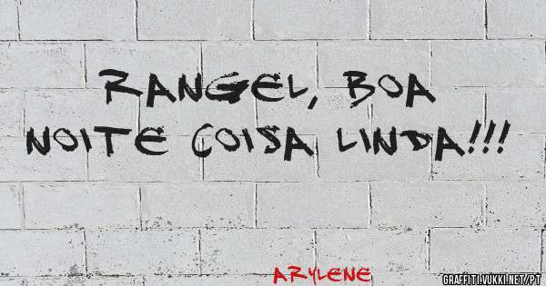 Rangel, Boa noite coisa linda!!!