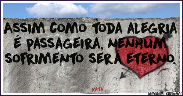 Assim como toda alegria é passageira, nenhum sofrimento será eterno.