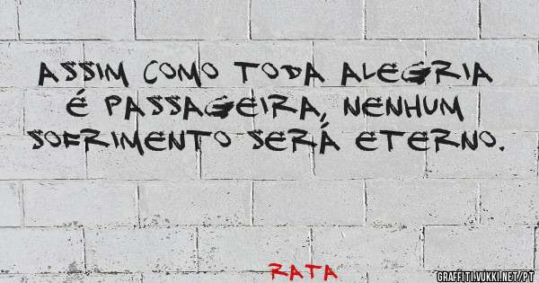 Assim como toda alegria é passageira, nenhum sofrimento será eterno.