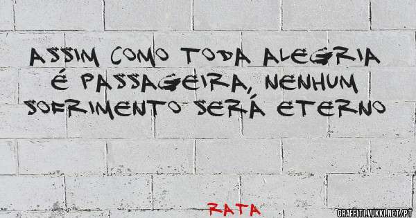 Assim como toda alegria é passageira, nenhum sofrimento será eterno