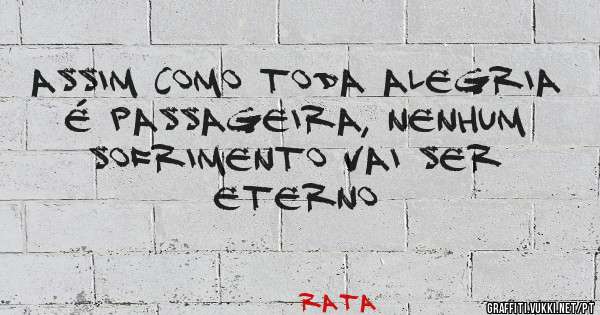 Assim como toda alegria é passageira, nenhum sofrimento vai ser eterno