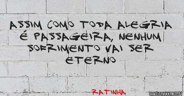 Assim como toda alegria é passageira, nenhum sofrimento vai ser eterno