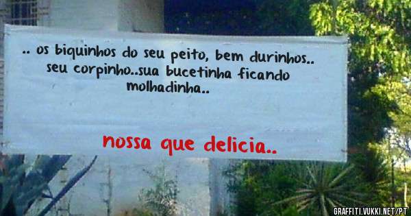 .. os biquinhos do seu peito, bem durinhos..
seu corpinho..sua bucetinha ficando molhadinha.. 
