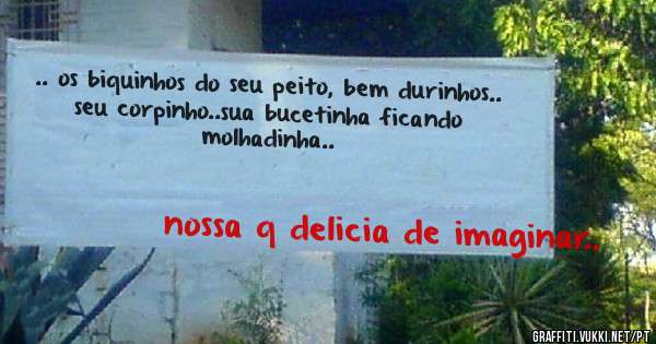 .. os biquinhos do seu peito, bem durinhos..
seu corpinho..sua bucetinha ficando molhadinha.. 