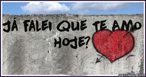 Já falei que Te Amo hoje?