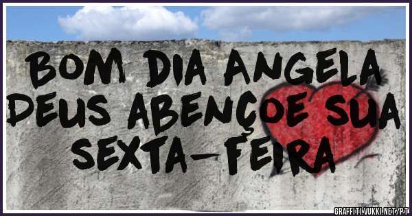 Bom dia Angela
Deus abençoe sua sexta-feira 