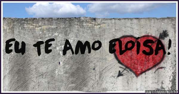 EU TE AMO ELOÍSA!