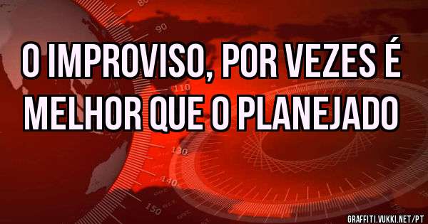 O improviso, por vezes é melhor que o planejado 