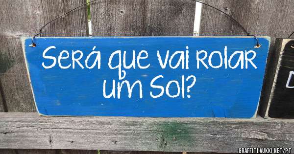 Será que vai rolar um Sol?