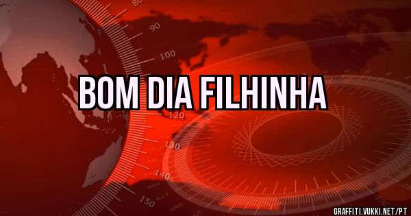 Bom dia filhinha 