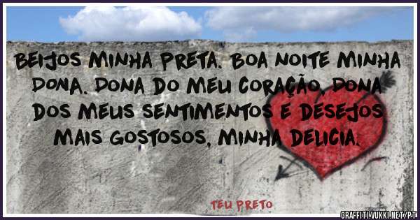Beijos minha Preta. Boa noite minha DONA. Dona do meu coração, Dona dos meus sentimentos e desejos mais gostosos, minha delicia.