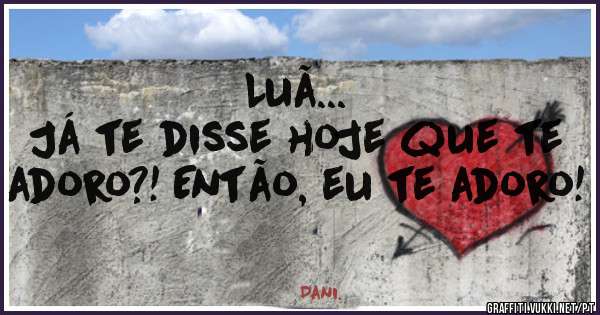 Luã...
Já te disse hoje que te adoro?! Então, eu te adoro!