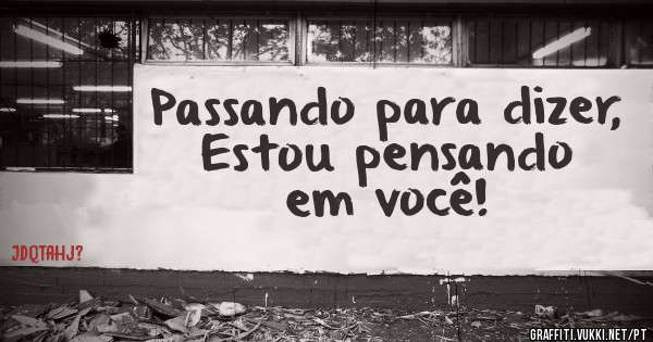 Passando para dizer,
Estou pensando em você!
