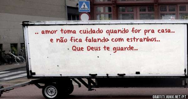 .. amor toma cuidado quando for pra casa..
e não fica falando com estranhos..
Que Deus te guarde..