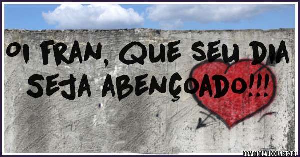 Oi fran, que seu dia
Seja abençoado!!!