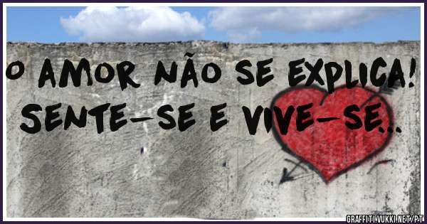 O amor não se explica!
Sente-se e vive-se...