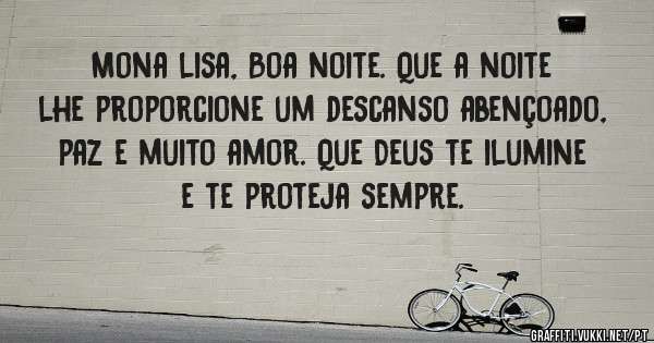 Mona lisa, Boa noite. Que a noite lhe proporcione um descanso abençoado, paz e muito amor. Que Deus te ilumine e te proteja sempre.