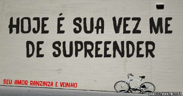HOJE É SUA VEZ ME DE SUPREENDER