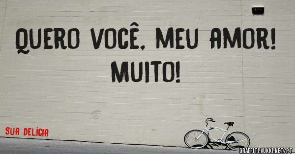 Quero você, meu amor! Muito!