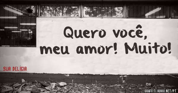 Quero você, meu amor! Muito!
