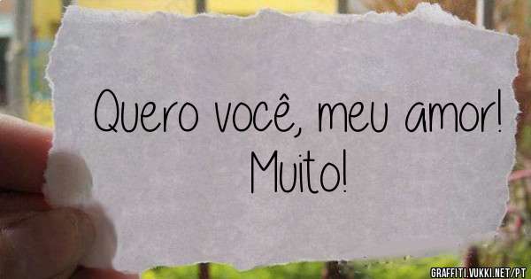 Quero você, meu amor! Muito!