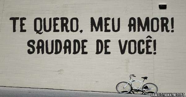 Te quero, meu amor!
Saudade de você!
