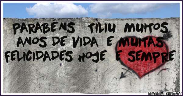 PARABÉNS   TILIU  MUITOS ANOS DE VIDA  E MUITAS FELICIDADES HOJE  E SEMPRE