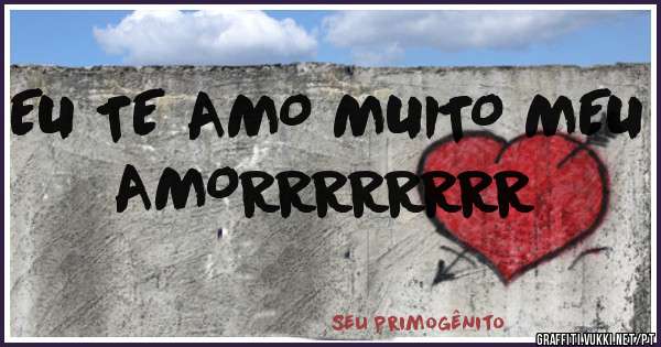EU TE AMO MUITO MEU AMORRRRRRRR