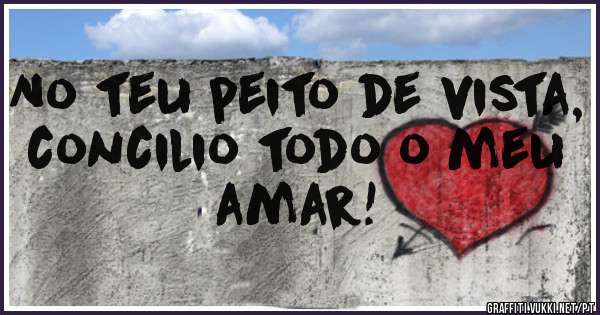 No teu peito de vista, concilio todo o meu amar! 
