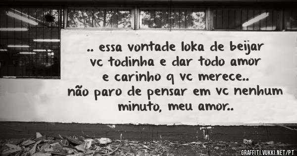  .. essa vontade loka de beijar vc todinha e dar todo amor e carinho q vc merece..
não paro de pensar em vc nenhum minuto, meu amor..