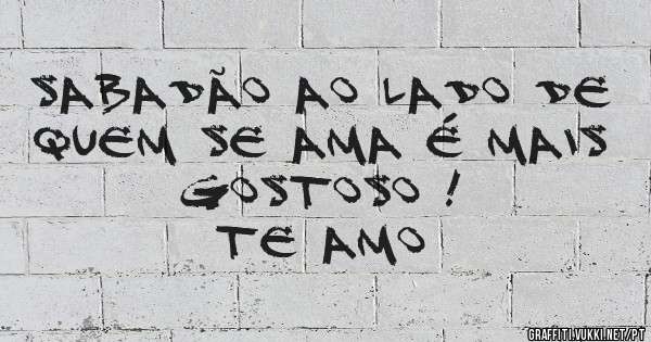 Sabadão ao lado de quem se ama é mais gostoso !
Te amo
