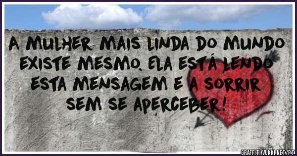 A mulher mais linda do mundo existe mesmo. Ela está lendo esta mensagem e a sorrir sem se aperceber!