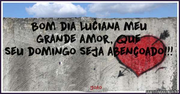Bom dia Luciana meu grande amor, que seu domingo seja abençoado!!!