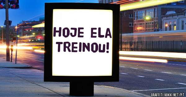 Hoje ela Treinou!