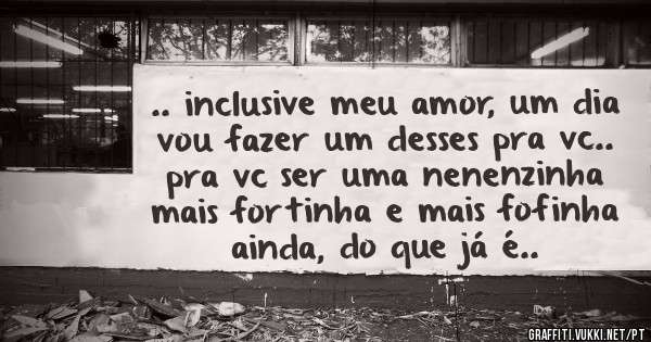 .. inclusive meu amor, um dia vou fazer um desses pra vc.. pra vc ser uma nenenzinha mais fortinha e mais fofinha ainda, do que já é..