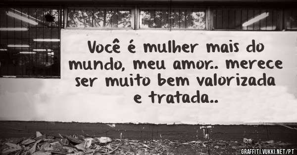 Você é mulher mais do mundo, meu amor.. merece ser muito bem valorizada e tratada..
