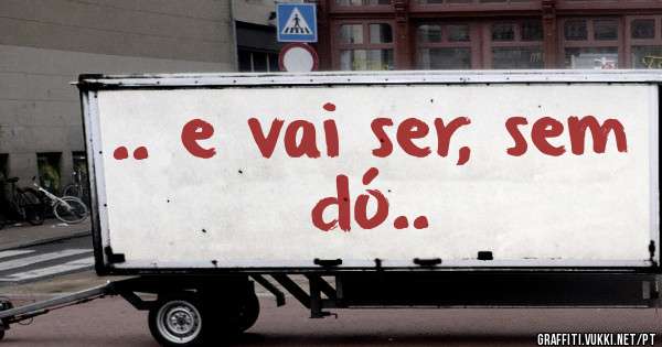 .. e vai ser, sem dó..