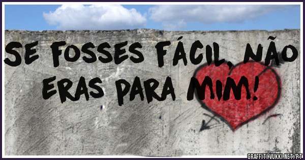 Se fosses fácil, não eras para mim! 