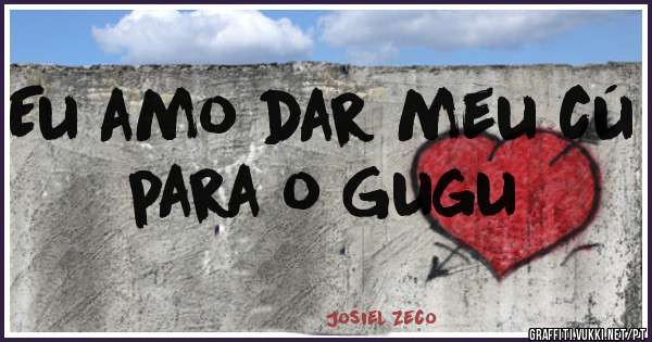 Eu amo dar meu cú para o Gugu