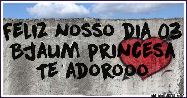 Feliz nosso dia 03
Bjaum princesa
Te adorooo