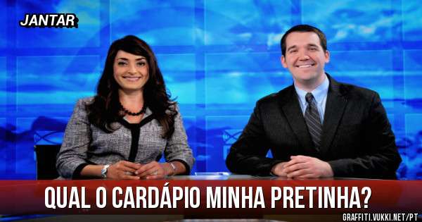 QUAL O CARDÁPIO MINHA PRETINHA?