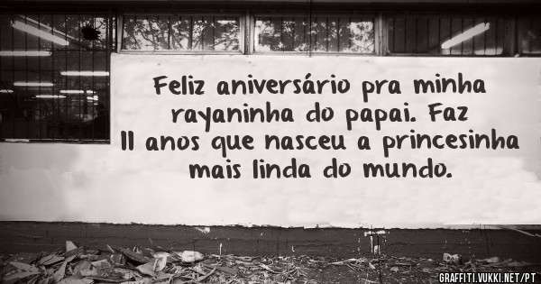 Feliz aniversário pra minha rayaninha do papai. Faz 11 anos que nasceu a princesinha mais linda do mundo.