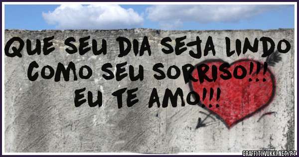 Que seu dia seja lindo como seu sorriso!!! eu te amo!!! 