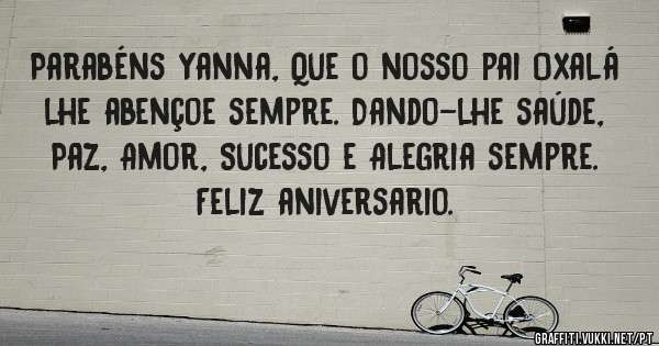 Parabéns Yanna, Que o nosso pai Oxalá lhe abençoe sempre. Dando-lhe saúde, Paz, Amor, Sucesso e Alegria sempre. 
Feliz aniversario. 
