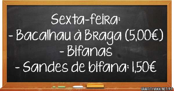Sexta-feira:
- Bacalhau à Braga (5,00€)
- Bifanas
- Sandes de bifana: 1,50€