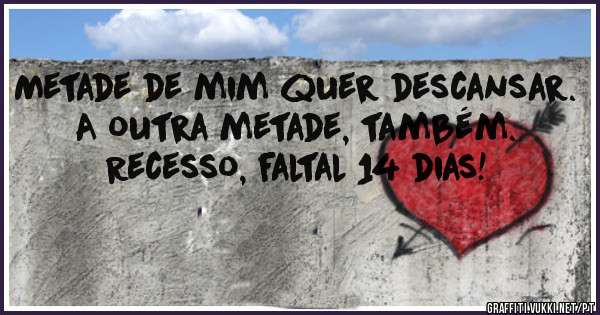 Metade de mim quer descansar. 
A outra metade, também.

Recesso, faltal 14 dias!
