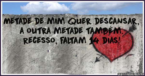 
Metade de mim quer descansar, a outra metade também.

Recesso, faltam 14 dias!