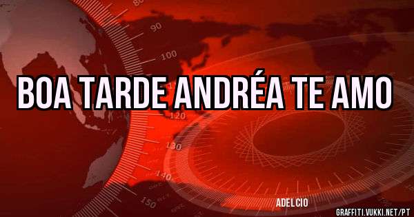 BOA TARDE ANDRÉA TE AMO