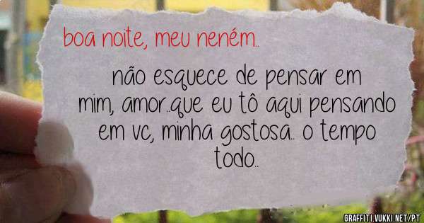 não esquece de pensar em mim, amor..que eu tô aqui pensando em vc, minha gostosa.. o tempo todo..