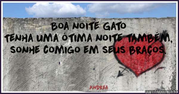 Boa noite Gato
Tenha uma ótima noite também,  sonhe comigo em seus braços.